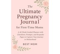 The Ultimate Pregnancy Journal for First-Time Moms: A 40-Week Guided Planner with Checklists, Prompts, and Keepsake Pages to Capture Every Moment of Your Journey to Motherhood