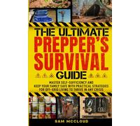 The Ultimate Prepper’s Survival Guide: Master Self-Sufficiency and Keep Your Family Safe with Practical Strategies for Off-Grid Living to Thrive in Any Crisis