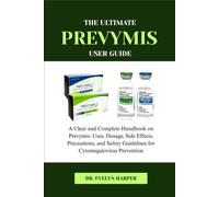 THE ULTIMATE PREVYMIS USER GUIDE: A Clear and Complete Handbook on Prevymis: Uses, Dosage, Side Effects, Precautions, and Safety Guidelines for Cytomegalovirus Prevention