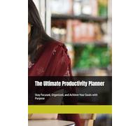 The Ultimate Productivity Planner: Stay Focused, Organized, and Achieve Your Goals with Purpose