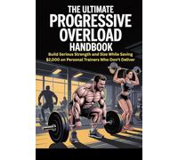 The Ultimate Progressive Overload Handbook: Build Serious Strength and Size While Saving $2,000 on Personal Trainers Who Don’t Deliver