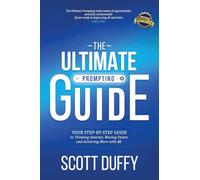 THE ULTIMATE PROMPTING GUIDE: Your Step by Step Guide to Thinking Smarter, Moving Faster, and Achieving More with AI