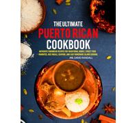The Ultimate Puerto Rican Cookbook: Authentic Caribbean Recipes for Traditional Dishes, Street Food Favorites, Rice Meals, Seafood, and Easy Homemade Island Cooking.