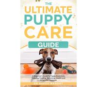 The Ultimate Puppy Care Guide: A Beginner's Guide to Puppy Essentials, Training, Feeding, Grooming, Health and Smart Pet Finances