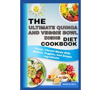 THE ULTIMATE QUINOA AND VEGGIE BOWL DISHS COOKBOOK: Fresh, Vibrant Meals With Quinoa, Veggies, And Simple Ingredients