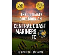 The Ultimate Quiz Book on Central Coast Mariners FC: 550 multiple-choice questions covering the club’s history, players, legends, ... - answers provided after every 50 Questions