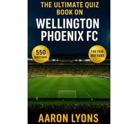 The Ultimate Quiz Book on Wellington Phoenix FC: 550 multiple-choice questions covering the club’s history, players, legends, matches, records, ... - answers provided after every 50 Questions