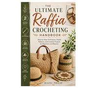 The Ultimate Raffia Crocheting Handbook: Step-by-Step Techniques, Stylish Patterns, and Creative Projects for Beginners and Beyond