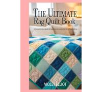 The Ultimate Rag Quilt Book: A Comprehensive Guide for Beginners to Master the Art of Rag Quilting
