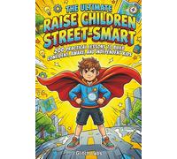 The Ultimate Raise Children Street-Smart Book for Parents: A Practical Guide to Teaching Kids Confidence, Practical Intuition, and Smart Decision-Making in Every Real-Life Situation
