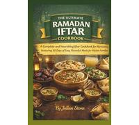 The Ultimate Ramadan Iftar Cookbook: A Complete and Nourishing Iftar Cookbook for Ramadan, Featuring 30 Days of Easy, Flavorful Meals for Muslim Families