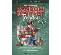 The Ultimate Random Fun Fact Reader: Small Doses of Big Knowledge About History, Science, Sports, Nature and Beyond for the Curious Mind!