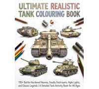 The Ultimate Realistic Tank Colouring Book: 110+ Battle-Hardened Heavies, Deadly Destroyers, Agile Lights, and Classic Legends | A Detailed Tank Activity Book for All Ages