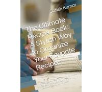The Ultimate Recipe Book: A Stylish Way to Organize Your Favorite Recipes: A Beautifully Designed Journal for Home Cooks to Record, Store, and Share Delicious Creations with Ease