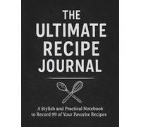 The Ultimate Recipe Journal: A Stylish and Practical Notebook to Record 99 of Your Favorite Recipes - Perfect for Home Cooks, Bakers, and Food Lovers