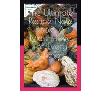 The Ultimate Recipe Note Book: A Must-Have for Every Kitchen: Organize, Store, and Share Your Favorite Recipes with Ease