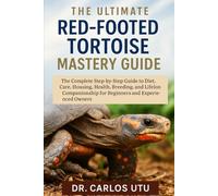 The Ultimate Red-Footed Tortoise Mastery Guide: The Complete Step-by-Step Guide to Diet, Care, Housing, Health, Breeding, and Lifelong Companionship for Beginners and Experienced Owners