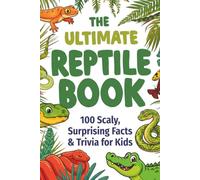 The Ultimate Reptile Book: 100 Scaly, Surprising Trivia & Facts for Kids: Jaw-Dropping Discoveries About Snakes, Lizards, Turtles & Crocodiles for Curious Young Minds