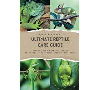 The Ultimate Reptile Care Guide: Responsible Ownership, Expert Enclosures, And Species-Specific Well-being