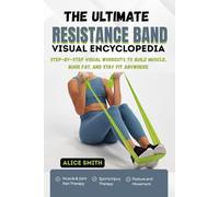 THE ULTIMATE RESISTANCE BAND VISUAL ENCYCLOPEDIA: Step-by-Step Visual Workouts to Build Muscle, Burn Fat, and Stay Fit Anywhere