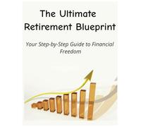 The Ultimate Retirement Blueprint: Your Step-by-Step Guide to Financial Freedom: A Practical Workbook for Creating Your Ideal Retirement Plan, Maximizing Income, and Securing Your Future