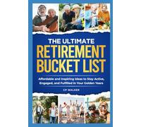 THE ULTIMATE RETIREMENT BUCKET LIST: Affordable and Inspiring Ideas to Stay Active, Engaged, and Fulfilled in Your Golden Years