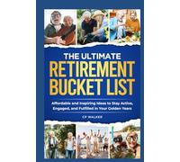 THE ULTIMATE RETIREMENT BUCKET LIST: Affordable and Inspiring Ideas to Stay Active, Engaged, and Fulfilled in Your Golden Years