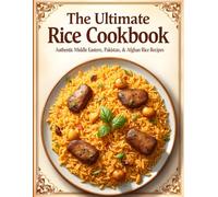 The Ultimate Rice Cookbook: Authentic Middle Eastern, Pakistani & Afghan Rice Recipes - Biryani, Kabsa, Pulao, Saffron Rice & More for Everyday Cooking