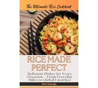 The Ultimate Rice Cookbook: Rice Made Perfect: Delicious Dishes for Every Occasion - From Everyday Sides to Global Favorites