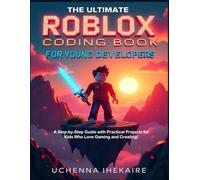 The Ultimate Roblox Coding Book for Young Developers: A Step-by-Step Guide with Practical Projects for Kids Who Love Gaming and Creating!