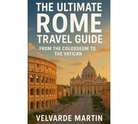 THE ULTIMATE ROME TRAVEL GUIDE: FROM THE COLLOSEUM TO THE VATICAN