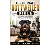 THE ULTIMATE ROTTWEILER BIBLE: The Complete Guide to Raising, Training, Feeding, and Caring for a Confident, Healthy Rottweiler