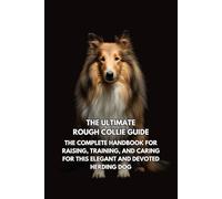 The Ultimate Rough Collie Guide: The Complete Handbook for Raising, Training, and Caring for This Elegant and Devoted Herding Dog