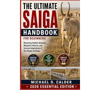 The Ultimate Saiga Handbook for Beginners: Mastering Habitat, Behavior, Migration Patterns, and Survival Adaptations of the Steppe Antelope