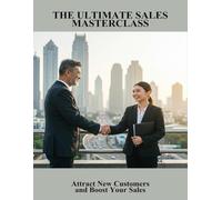 The Ultimate Sales Masterclass: Attract New Customers And Boost Your Sales