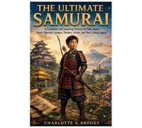 The Ultimate Samurai: A Complete and Inspiring History for Kids about Japan’s Warriors, Leaders, Thinkers, Artists, and Their Lasting Legacy