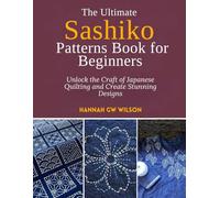 The Ultimate Sashiko Patterns Book for Beginners: Unlock the Craft of Japanese Quilting and Create Stunning Designs