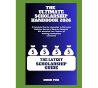 THE ULTIMATE SCHOLARSHIP HANDBOOK 2026: A Complete Step-by-step guide to the Latest Updates, Secrets of Securing Financial Aid, Maximize Your Chances of Winning Scholarships and Grants