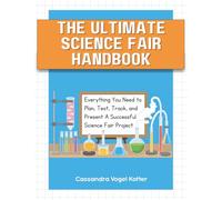 The Ultimate Science Fair Handbook: Everything You Need to Plan, Test, Track, and Present A Successful Science Fair Project