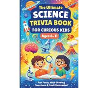 THE ULTIMATE SCIENCE TRIVIA BOOK for Curious Kids Ages 8-11: Impress Friends With Smart Facts & Discoveries With Your Scientific Knowledge