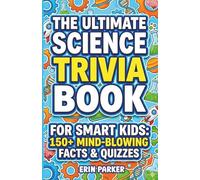 The Ultimate Science Trivia Book for Smart Kids: 150+ Mind-Blowing Facts, Quizzes, and Brain Teasers for Curious Kids (Ages 8-12)