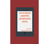 The Ultimate Scientific Advertising Book: Timeless Principles For Persuasive Ad