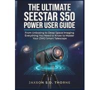 THE ULTIMATE SEESTAR S50 POWER USER GUIDE: From Unboxing to Deep Space Imaging Everything You Need to Know to Master Your ZWO Smart Telescope