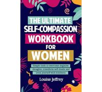 The Ultimate Self-Compassion Workbook for Women: Simple tools to overcome negative thoughts, transform self-doubt & treat yourself with kindness (2nd Edition)