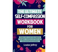 The Ultimate Self-Compassion Workbook for Women: Simple tools to overcome negative thoughts, transform self-doubt & treat yourself with kindness