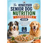 The Ultimate Senior Dog Nutrition Cookbook 2026: Everything Pet Owners Need to Create Fresh, Balanced Dishes That Promote Mobility, Healthy Weight, ... 200+ Recipes with Vet Approved Advice