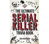 The Ultimate Serial Killer Trivia Book: A Collection Of Fascinating Facts And Disturbing Details About Infamous Serial Killers And Their Horrific Crimes (Perfect True Crime Gift)