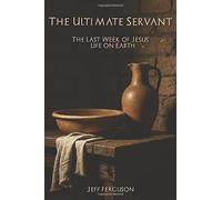 The Ultimate Servant: The Last Week of Jesus' Life on Earth!