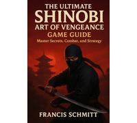 The Ultimate Shinobi: Art of Vengeance Game Guide: Master Secrets, Combat, and Strategy
