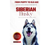 The Ultimate Siberian Husky Big Guide: Everything You Will Ever Need To Know About The Siberian Husky Book